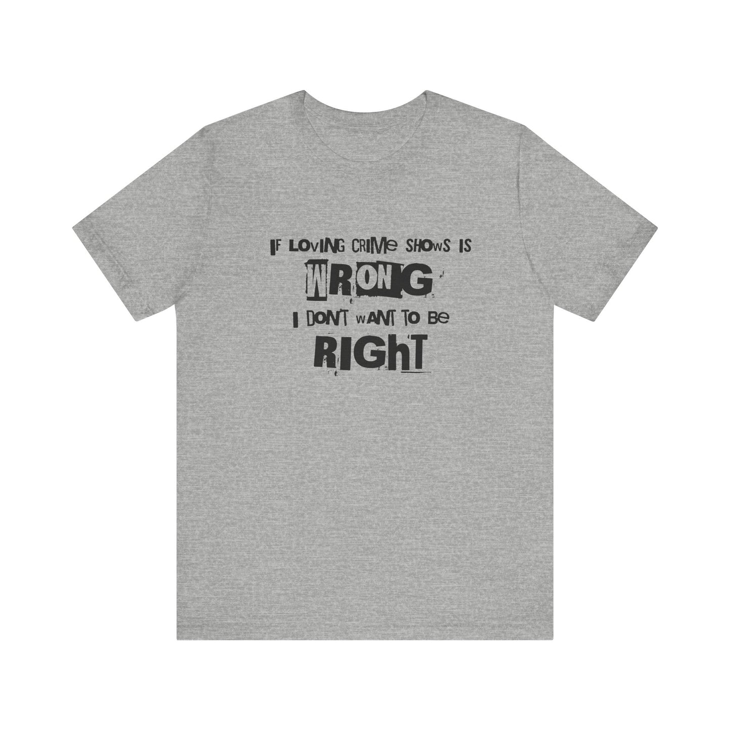 Wrong Is Right Graphic Tee — "If Loving Crime Shows Is Wrong I Don’t Want To Be Right"